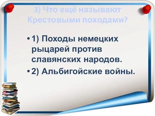 3) Что ещё называют Крестовыми походами? 1) Походы немецких рыцарей против славянских народов. 2) Альбигойские войны.