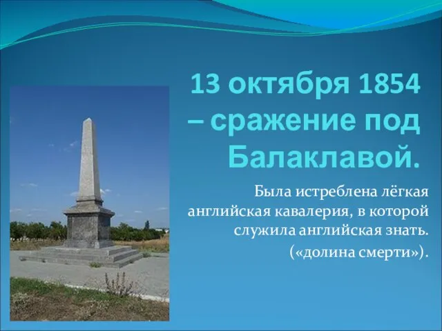 13 октября 1854 – сражение под Балаклавой. Была истреблена лёгкая английская кавалерия,