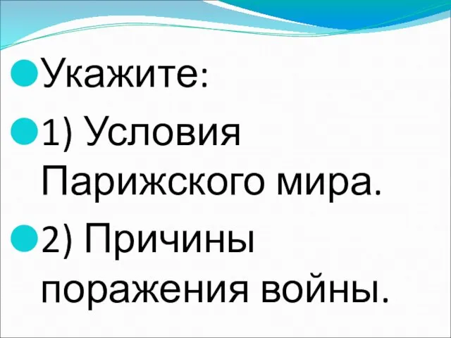 Укажите: 1) Условия Парижского мира. 2) Причины поражения войны.