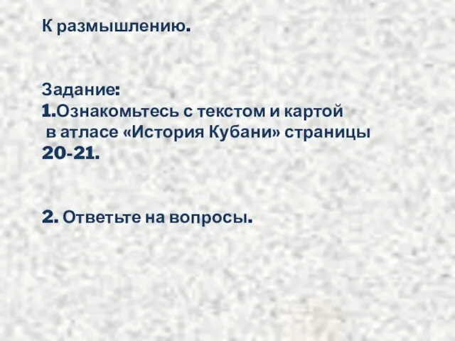 К размышлению. Задание: 1.Ознакомьтесь с текстом и картой в атласе «История Кубани»