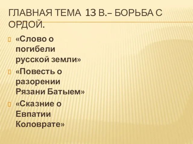 Главная тема 13 в.– борьба с ордой. «Слово о погибели русской земли»