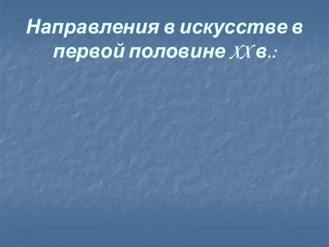 Направления в искусстве в первой половине XX в.: