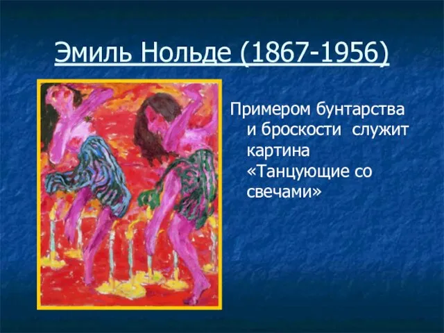 Эмиль Нольде (1867-1956) Примером бунтарства и броскости служит картина «Танцующие со свечами»