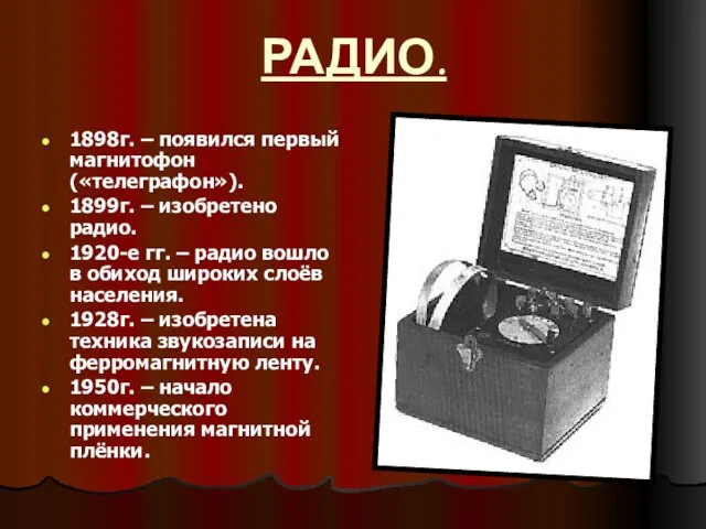 РАДИО. 1898г. – появился первый магнитофон («телеграфон»). 1899г. – изобретено радио. 1920-е