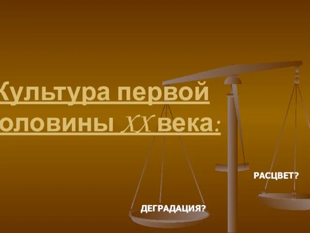 Культура первой половины XX века: РАСЦВЕТ? ДЕГРАДАЦИЯ?