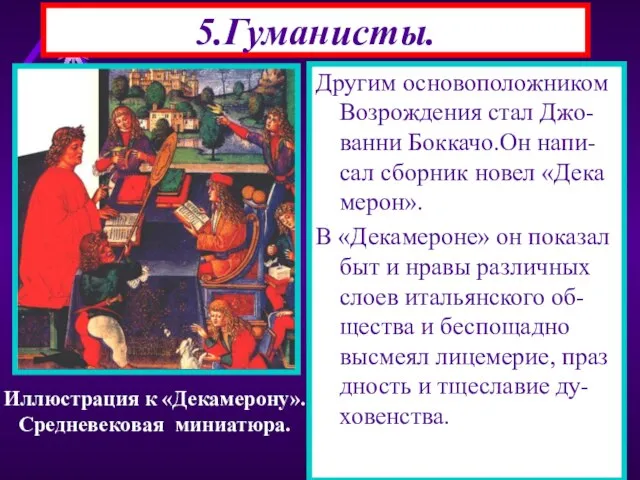 5.Гуманисты. Другим основоположником Возрождения стал Джо-ванни Боккачо.Он напи-сал сборник новел «Дека мерон».