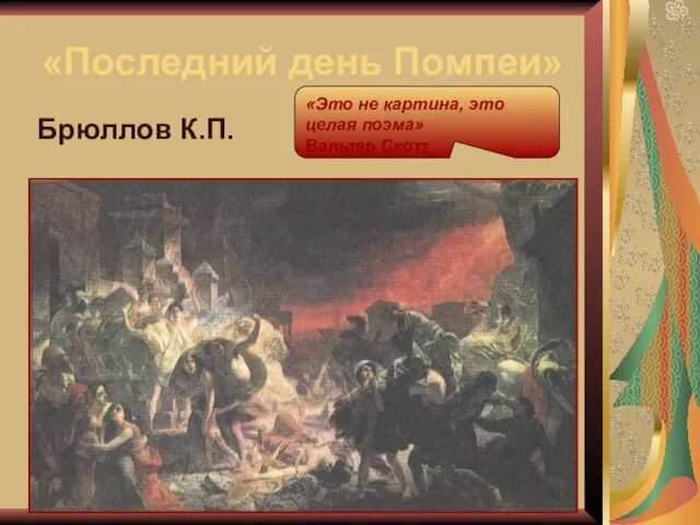 «Последний день Помпеи» Брюллов К.П. «Это не картина, это целая поэма» Вальтер Скотт