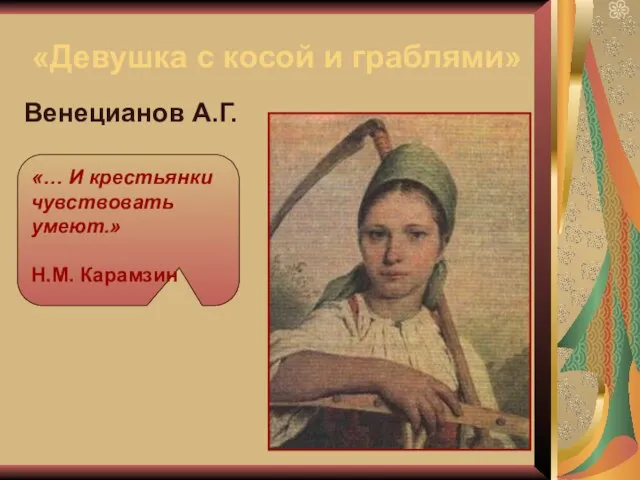 «Девушка с косой и граблями» Венецианов А.Г. «… И крестьянки чувствовать умеют.» Н.М. Карамзин