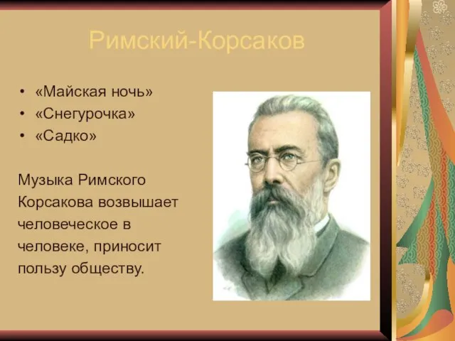 Римский-Корсаков «Майская ночь» «Снегурочка» «Садко» Музыка Римского Корсакова возвышает человеческое в человеке, приносит пользу обществу.