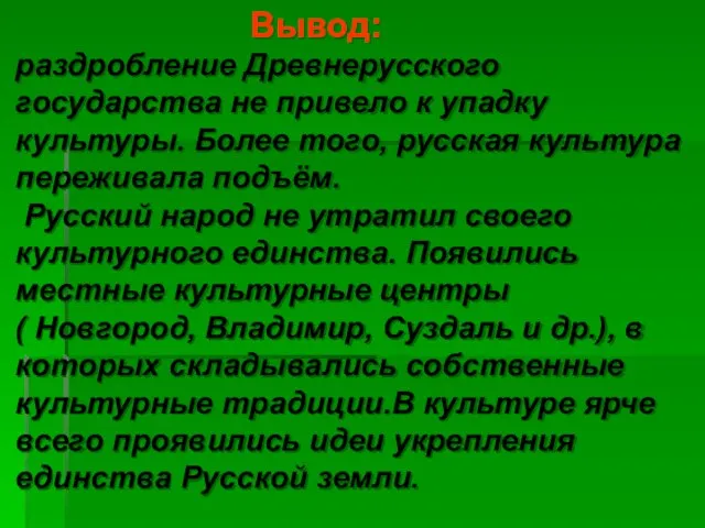 Вывод: раздробление Древнерусского государства не привело к упадку культуры. Более того, русская