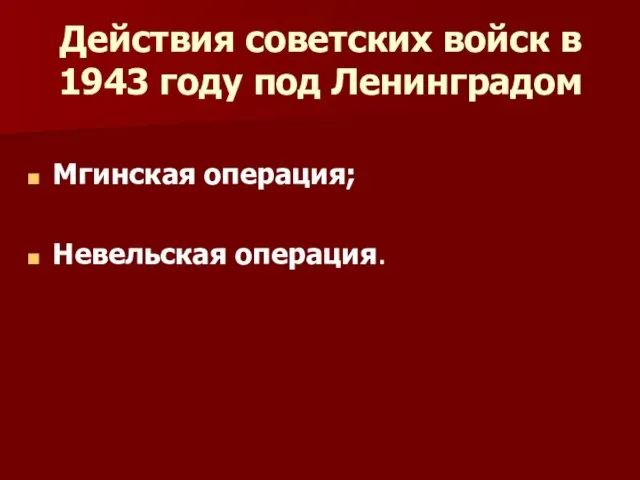 Действия советских войск в 1943 году под Ленинградом Мгинская операция; Невельская операция.