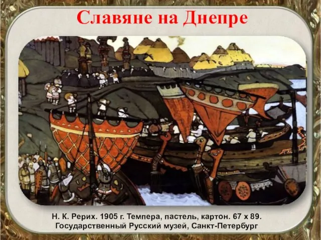 Славяне на Днепре Н. К. Рерих. 1905 г. Темпера, пастель, картон. 67