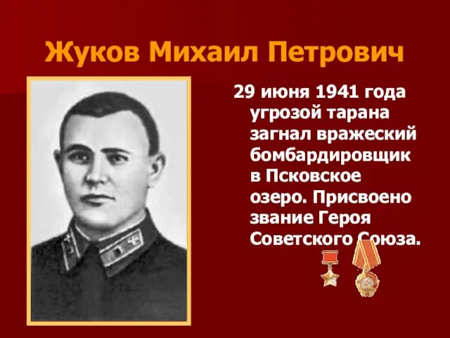 Жуков Михаил Петрович 29 июня 1941 года угрозой тарана загнал вражеский бомбардировщик