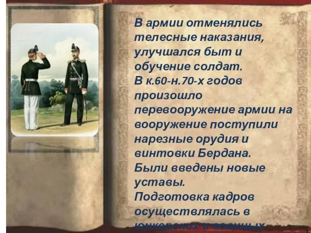 В армии отменялись телесные наказания, улучшался быт и обучение солдат. В к.60-н.70-х