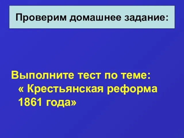 Выполните тест по теме: « Крестьянская реформа 1861 года» Проверим домашнее задание: