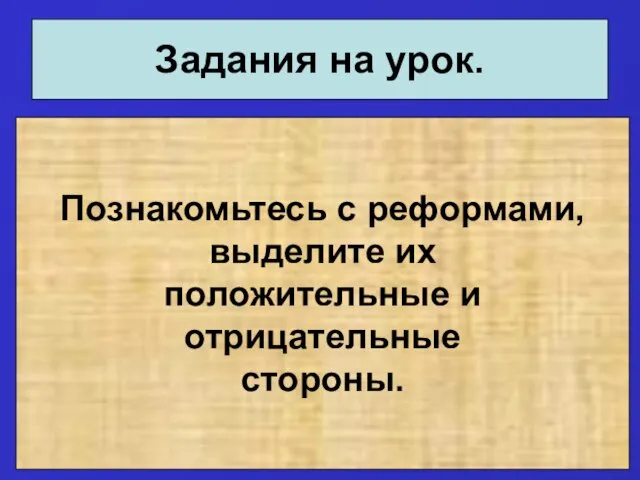 Задания на урок. Познакомьтесь с реформами, выделите их положительные и отрицательные стороны.