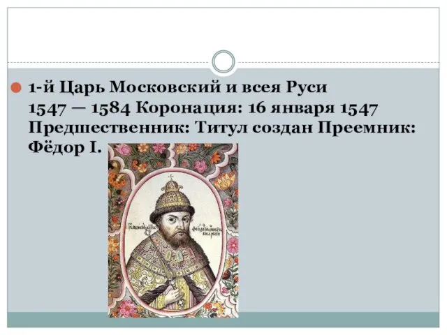 1-й Царь Московский и всея Руси 1547 — 1584 Коронация: 16 января