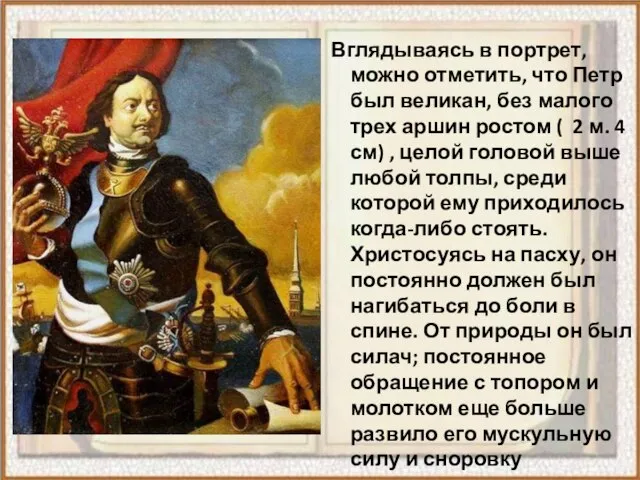 Вглядываясь в портрет, можно отметить, что Петр был великан, без малого трех