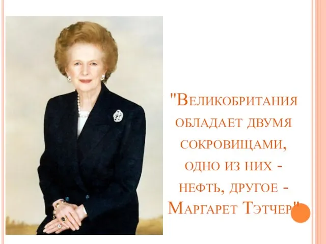 "Великобритания обладает двумя сокровищами, одно из них - нефть, другое - Маргарет Тэтчер"