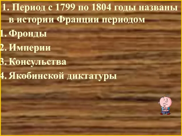 1. Период с 1799 по 1804 годы названы в истории Франции периодом