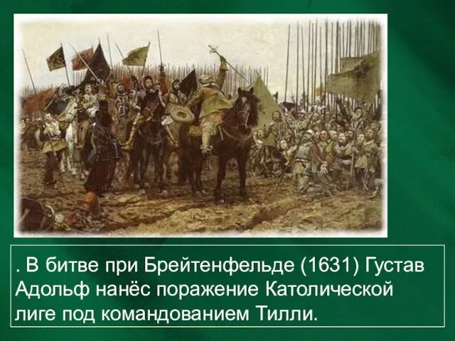 . В битве при Брейтенфельде (1631) Густав Адольф нанёс поражение Католической лиге под командованием Тилли.