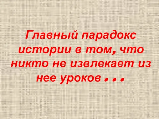 Главный парадокс истории в том, что никто не извлекает из нее уроков…