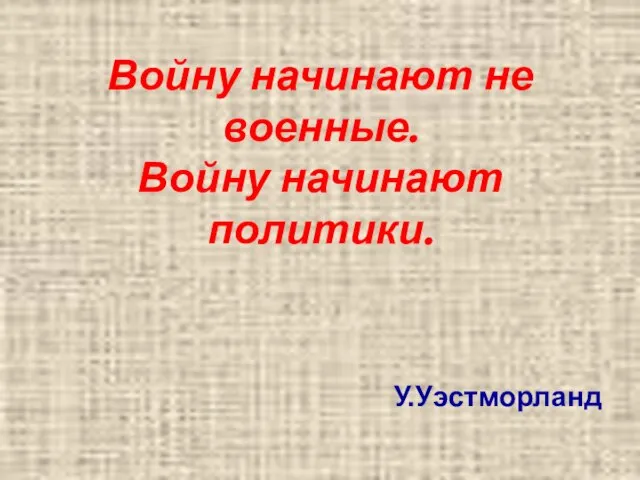 Войну начинают не военные. Войну начинают политики. У.Уэстморланд