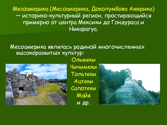 Мезоамерика (Месоамерика, Доколумбова Америка) — историко-культурный регион, простирающийся примерно от центра Мексики