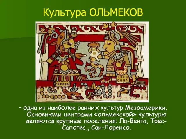 Культура ОЛЬМЕКОВ – одна из наиболее ранних культур Мезоамерики. Основными центрами «ольмекской»