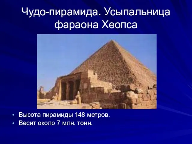 Чудо-пирамида. Усыпальница фараона Хеопса Высота пирамиды 148 метров. Весит около 7 млн. тонн.