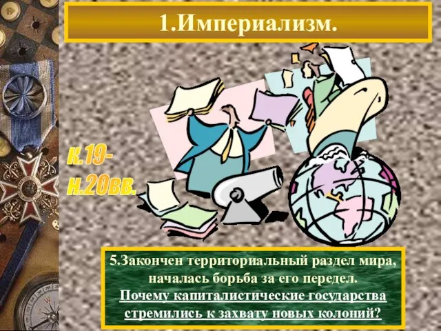 1.Империализм. 5.Закончен территориальный раздел мира, началась борьба за его передел. Почему капиталистические