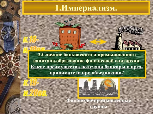 1.Империализм. 2.Слияние банковского и промышленного капитала,образование финансовой олигархии. Какие преимущества получали банкиры