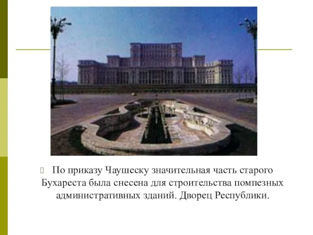 По приказу Чаушеску значительная часть старого Бухареста была снесена для строительства помпезных административных зданий. Дворец Республики.