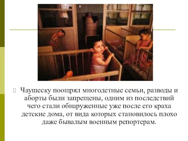 Чаушеску поощрял многодетные семьи, разводы и аборты были запрещены, одним из последствий