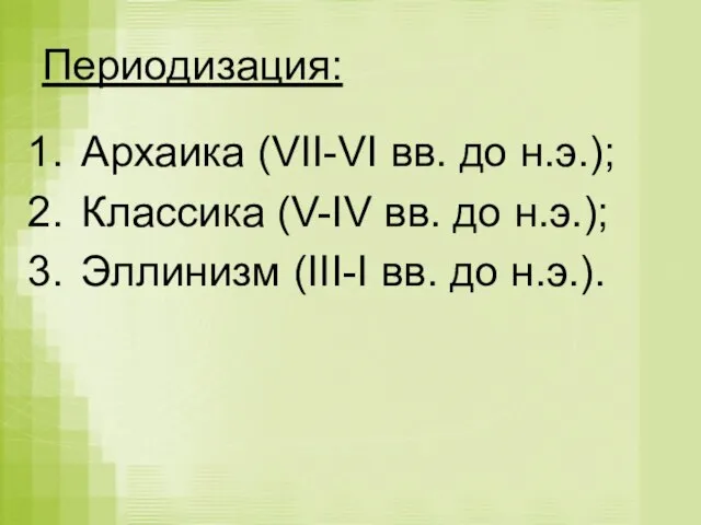 Периодизация: Архаика (VII-VI вв. до н.э.); Классика (V-IV вв. до н.э.); Эллинизм (III-I вв. до н.э.).