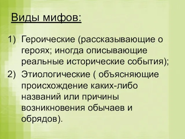 Виды мифов: Героические (рассказывающие о героях; иногда описывающие реальные исторические события); Этиологические