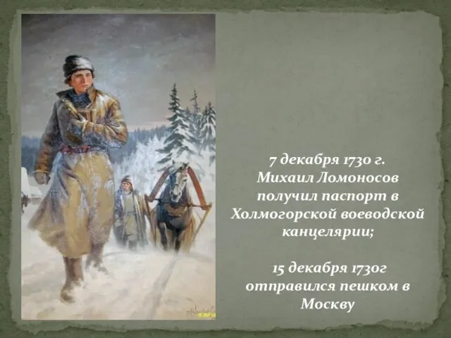 7 декабря 1730 г. Михаил Ломоносов получил паспорт в Холмогорской воеводской канцелярии;