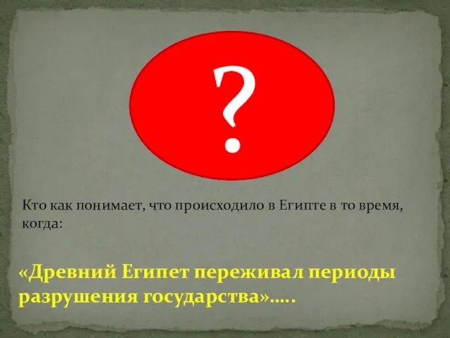 ? «Древний Египет переживал периоды разрушения государства»….. Кто как понимает, что происходило