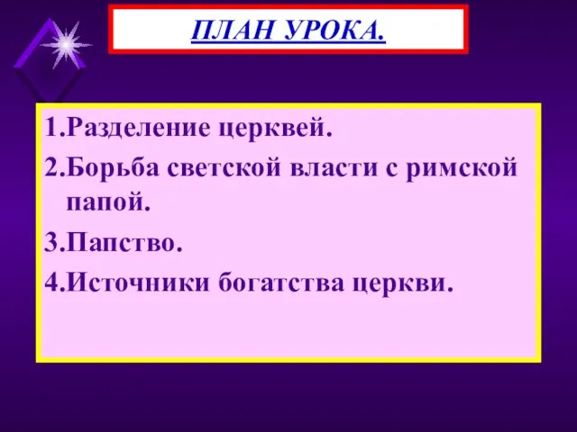 1.Разделение церквей. 2.Борьба светской власти с римской папой. 3.Папство. 4.Источники богатства церкви. ПЛАН УРОКА.