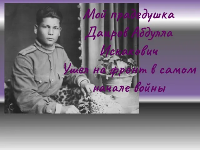 Мой прадедушка Даиров Абдулла Искакович Ушел на фронт в самом начале войны