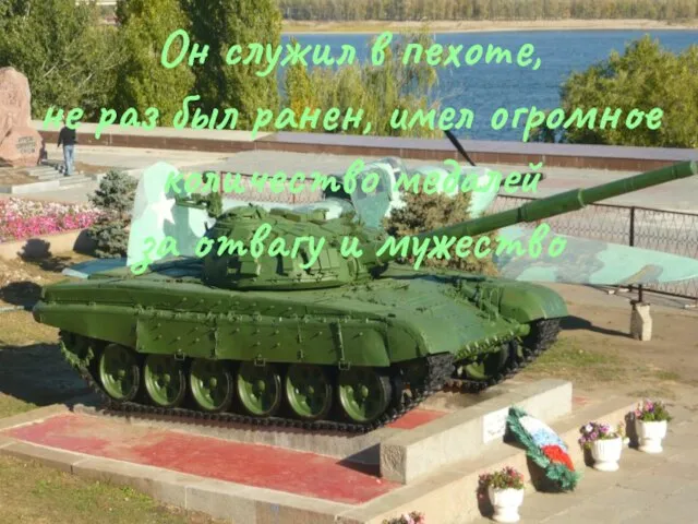 Он служил в пехоте, не раз был ранен, имел огромное количество медалей за отвагу и мужество