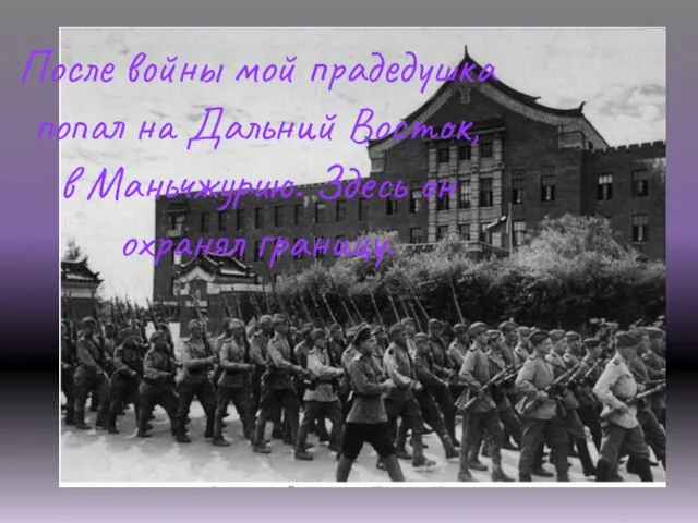 После войны мой прадедушка попал на Дальний Восток, в Маньчжурию. Здесь он охранял границу.