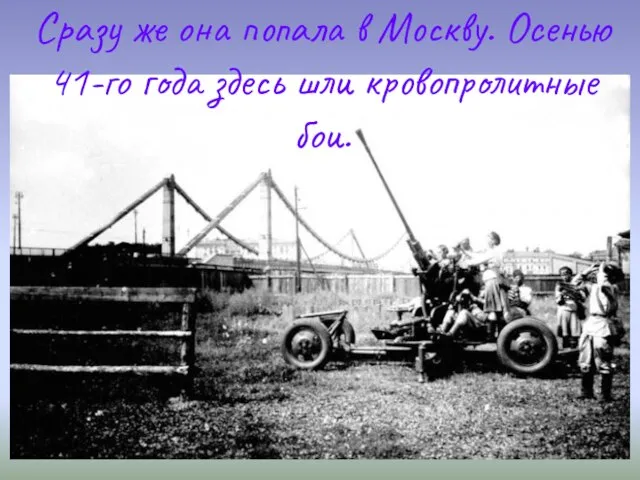 Сразу же она попала в Москву. Осенью 41-го года здесь шли кровопролитные бои.