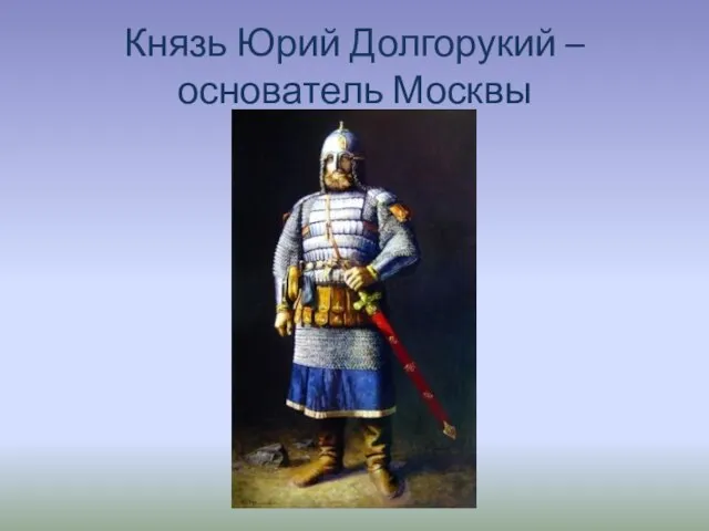 Князь Юрий Долгорукий – основатель Москвы