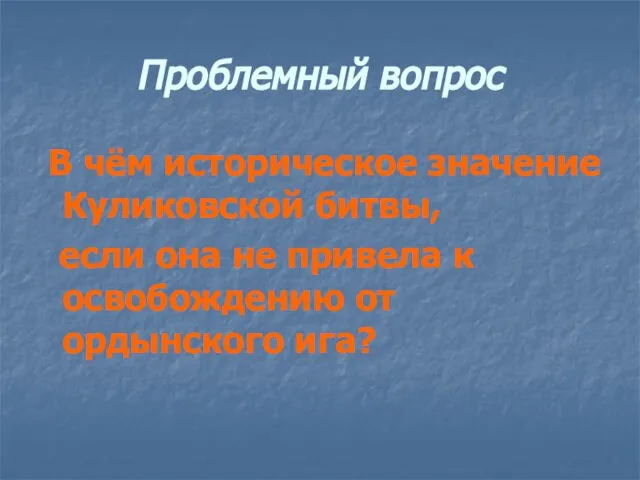 Проблемный вопрос В чём историческое значение Куликовской битвы, если она не привела