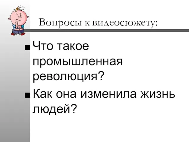 Вопросы к видеосюжету: Что такое промышленная революция? Как она изменила жизнь людей?