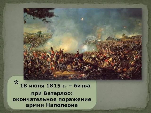 * 18 июня 1815 г. – битва при Ватерлоо: окончательное поражение армии Наполеона