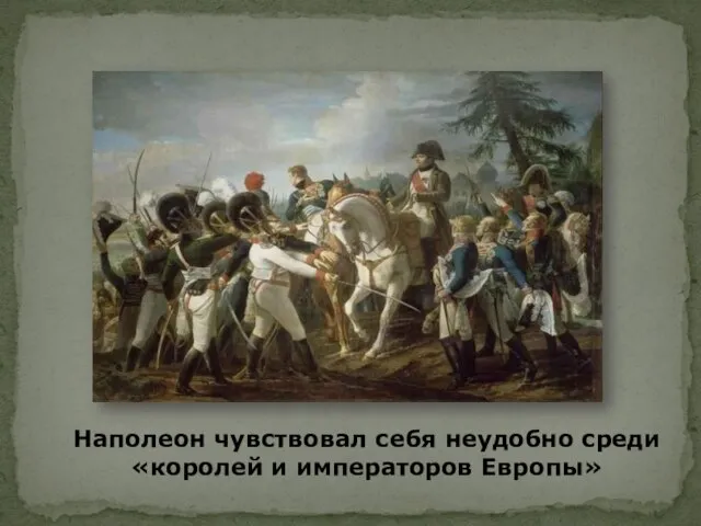 Наполеон чувствовал себя неудобно среди «королей и императоров Европы»