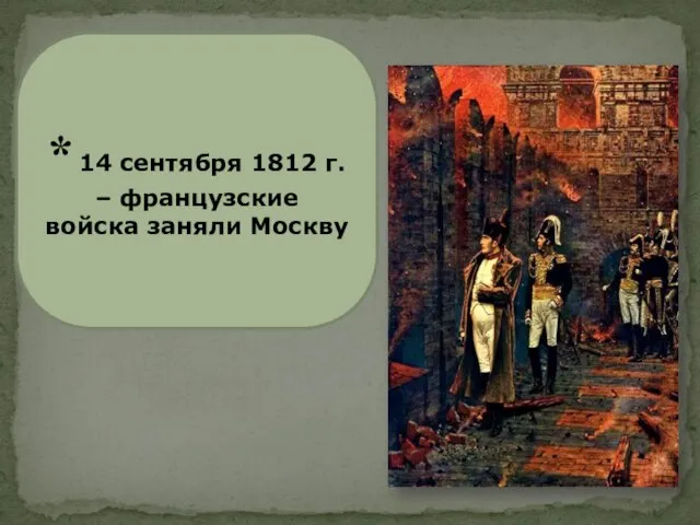 * 14 сентября 1812 г. – французские войска заняли Москву