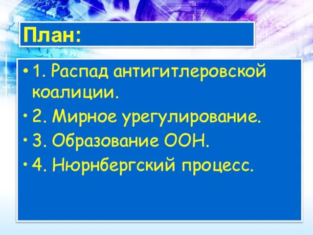 План: 1. Распад антигитлеровской коалиции. 2. Мирное урегулирование. 3. Образование ООН. 4. Нюрнбергский процесс.